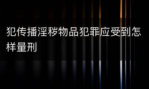 犯传播淫秽物品犯罪应受到怎样量刑