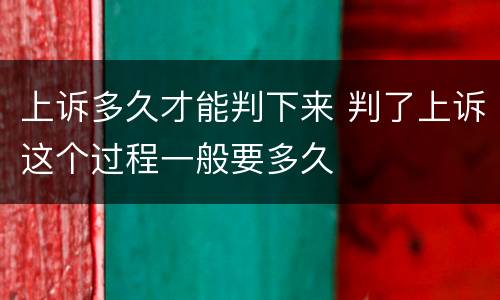 上诉多久才能判下来 判了上诉这个过程一般要多久
