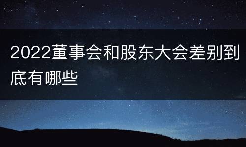 2022董事会和股东大会差别到底有哪些