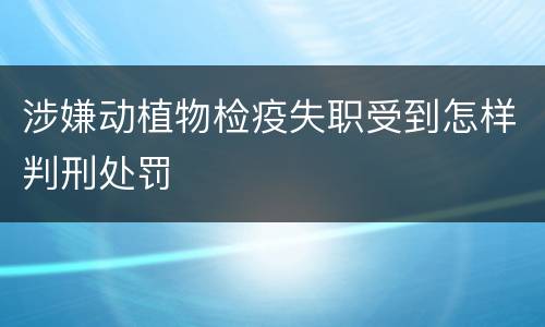 涉嫌动植物检疫失职受到怎样判刑处罚