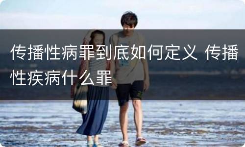 传播性病罪到底如何定义 传播性疾病什么罪