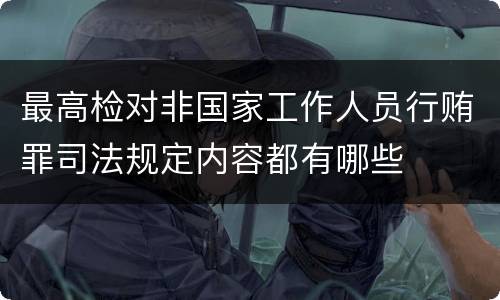 最高检对非国家工作人员行贿罪司法规定内容都有哪些