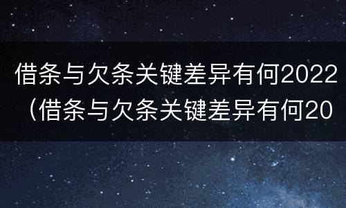借条与欠条关键差异有何2022（借条与欠条关键差异有何2022法律规定）