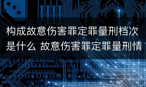 构成故意伤害罪定罪量刑档次是什么 故意伤害罪定罪量刑情节