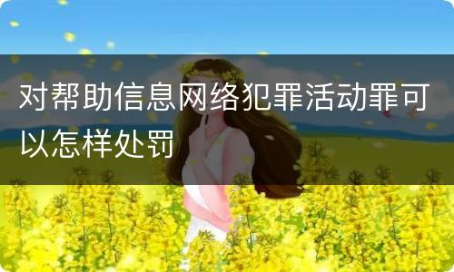 对帮助信息网络犯罪活动罪可以怎样处罚