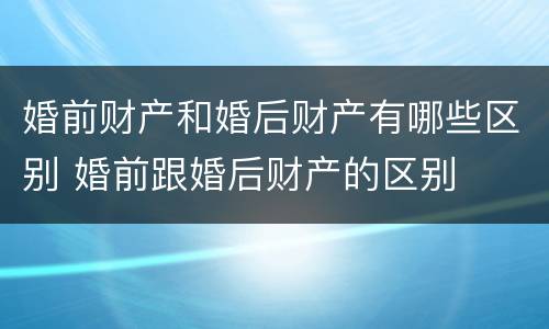 婚前财产和婚后财产有哪些区别 婚前跟婚后财产的区别