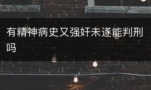 有精神病史又强奸未遂能判刑吗