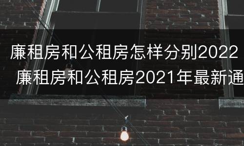 廉租房和公租房怎样分别2022 廉租房和公租房2021年最新通知