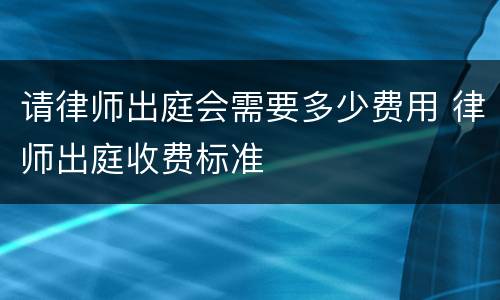 请律师出庭会需要多少费用 律师出庭收费标准