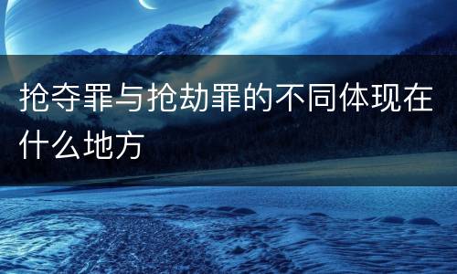 抢夺罪与抢劫罪的不同体现在什么地方