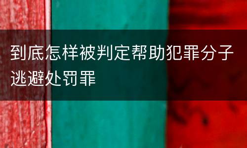 到底怎样被判定帮助犯罪分子逃避处罚罪