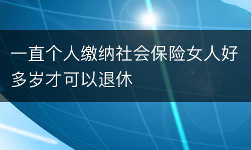 一直个人缴纳社会保险女人好多岁才可以退休