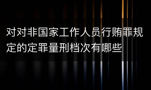 对对非国家工作人员行贿罪规定的定罪量刑档次有哪些