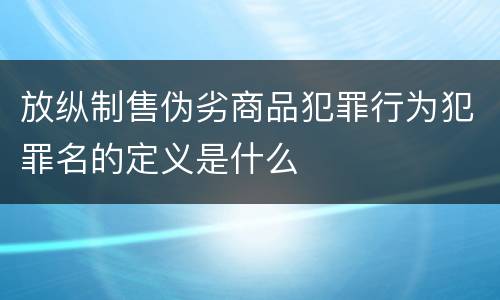 放纵制售伪劣商品犯罪行为犯罪名的定义是什么