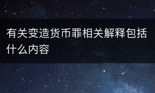 有关变造货币罪相关解释包括什么内容