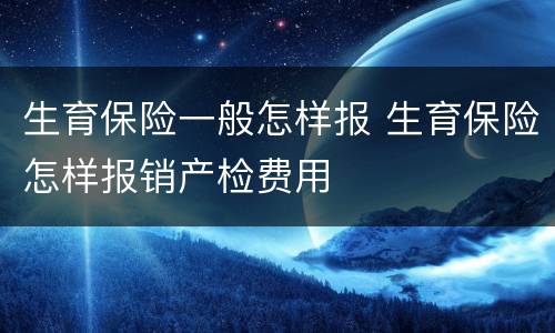 生育保险一般怎样报 生育保险怎样报销产检费用