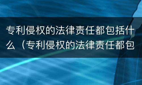 专利侵权的法律责任都包括什么（专利侵权的法律责任都包括什么范围）