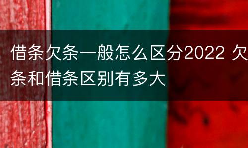借条欠条一般怎么区分2022 欠条和借条区别有多大