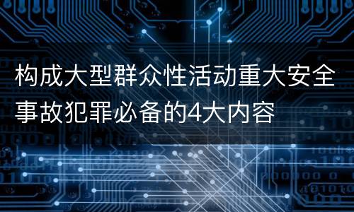 构成大型群众性活动重大安全事故犯罪必备的4大内容