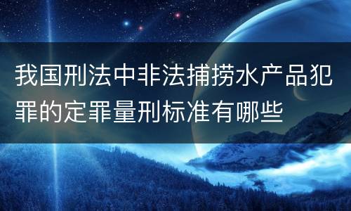 我国刑法中非法捕捞水产品犯罪的定罪量刑标准有哪些