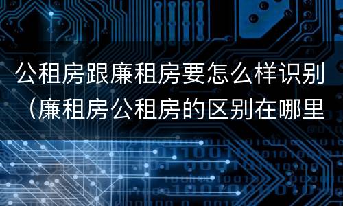 公租房跟廉租房要怎么样识别（廉租房公租房的区别在哪里）