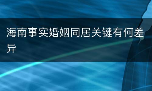 海南事实婚姻同居关键有何差异