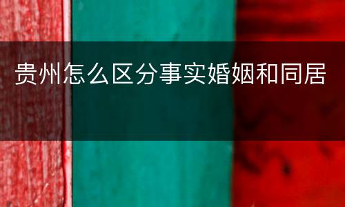 贵州怎么区分事实婚姻和同居