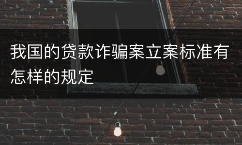 我国的贷款诈骗案立案标准有怎样的规定