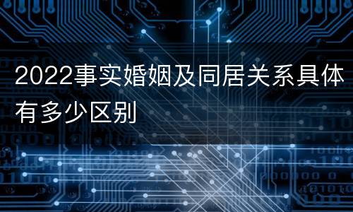 2022事实婚姻及同居关系具体有多少区别