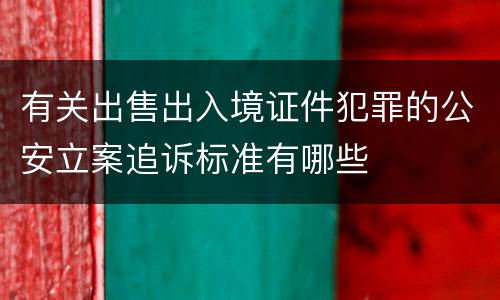有关出售出入境证件犯罪的公安立案追诉标准有哪些