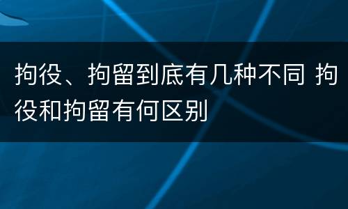 拘役、拘留到底有几种不同 拘役和拘留有何区别