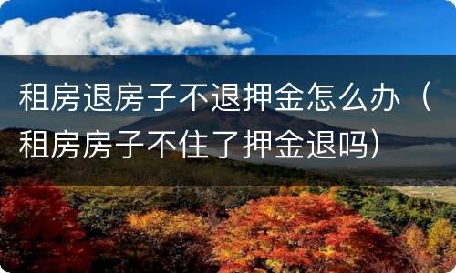 租房退房子不退押金怎么办（租房房子不住了押金退吗）