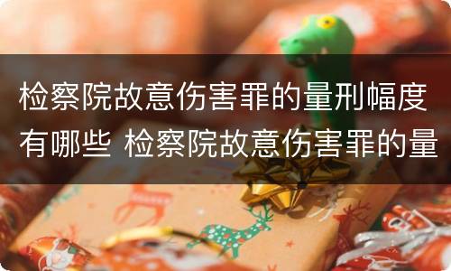 检察院故意伤害罪的量刑幅度有哪些 检察院故意伤害罪的量刑幅度有哪些情形