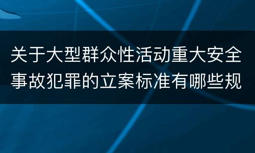 关于大型群众性活动重大安全事故犯罪的立案标准有哪些规定