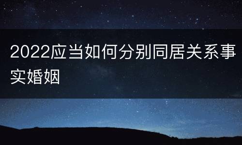 2022应当如何分别同居关系事实婚姻