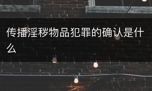 传播淫秽物品犯罪的确认是什么