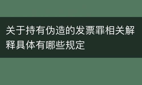 关于持有伪造的发票罪相关解释具体有哪些规定
