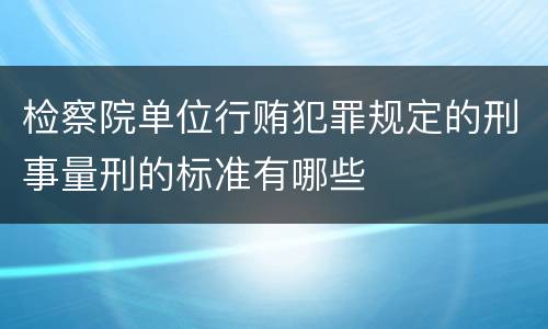 检察院单位行贿犯罪规定的刑事量刑的标准有哪些