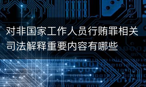 对非国家工作人员行贿罪相关司法解释重要内容有哪些