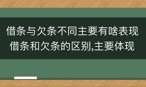 借条与欠条不同主要有啥表现 借条和欠条的区别,主要体现在哪些方面?