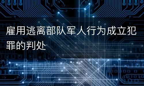 雇用逃离部队军人行为成立犯罪的判处