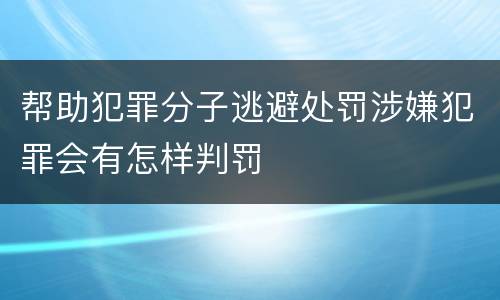 帮助犯罪分子逃避处罚涉嫌犯罪会有怎样判罚