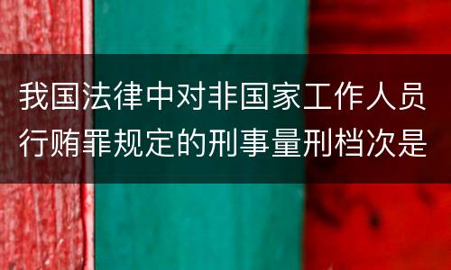 我国法律中对非国家工作人员行贿罪规定的刑事量刑档次是什么