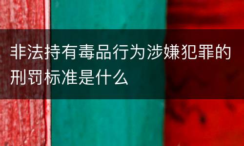 非法持有毒品行为涉嫌犯罪的刑罚标准是什么