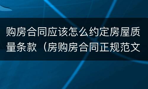 购房合同应该怎么约定房屋质量条款（房购房合同正规范文）