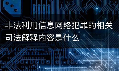 非法利用信息网络犯罪的相关司法解释内容是什么
