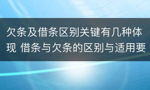 欠条及借条区别关键有几种体现 借条与欠条的区别与适用要点