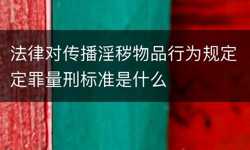 法律对传播淫秽物品行为规定定罪量刑标准是什么