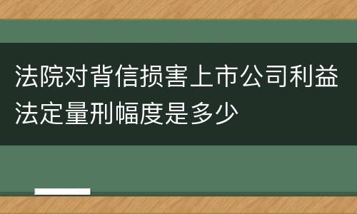 法院对背信损害上市公司利益法定量刑幅度是多少