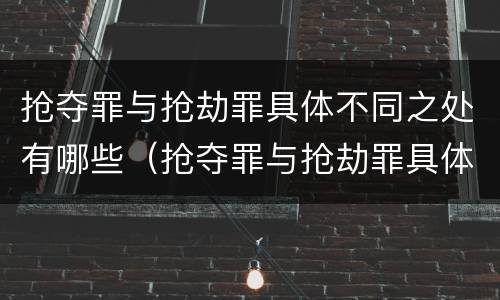 抢夺罪与抢劫罪具体不同之处有哪些（抢夺罪与抢劫罪具体不同之处有哪些表现）
